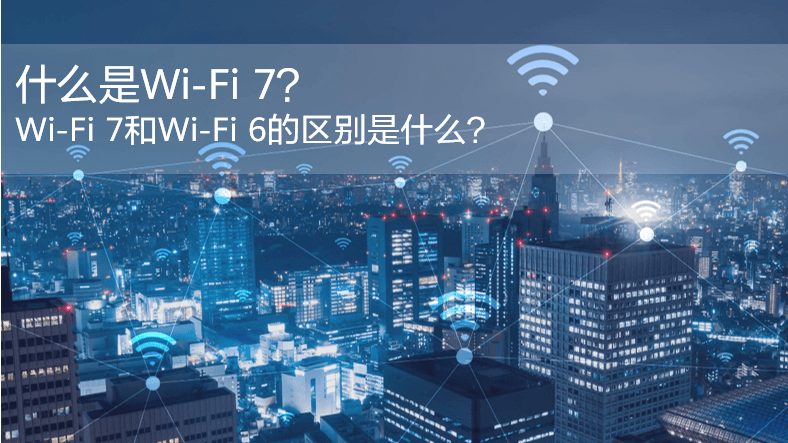 什么是WiFi 7？WiFi 7和WiFi 6的區(qū)別是什么？